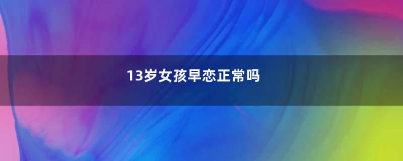 13岁女孩早恋正常吗
