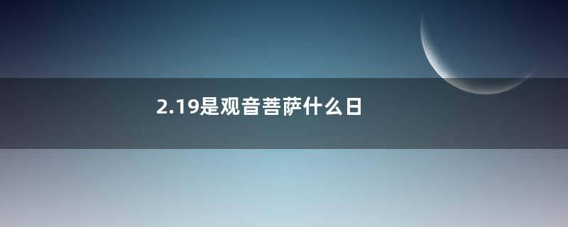 2.19是观音菩萨什么日
