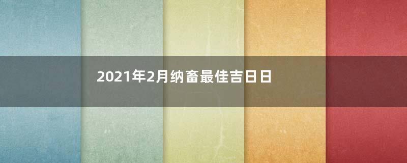 2021年2月纳畜最佳吉日日期有哪几天