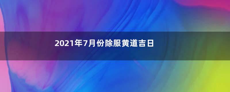 2021年7月份除服黄道吉日一览查询