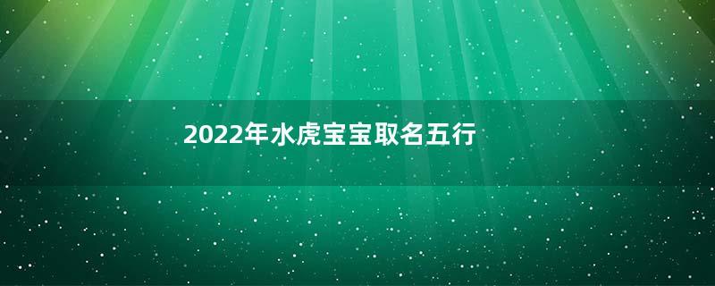 2022年水虎宝宝取名五行