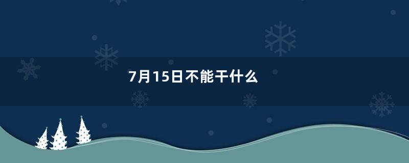 7月15日不能干什么