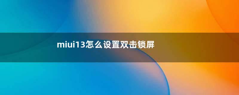 miui13怎么设置双击锁屏（miui10双击锁屏）