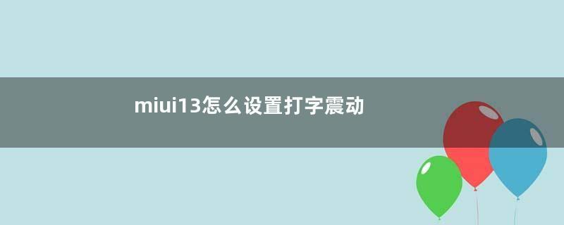 miui13怎么设置打字震动（miui12.5打字震动）