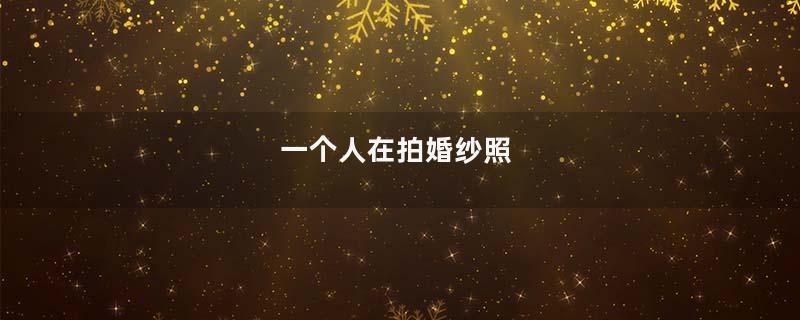 一个人在拍婚纱照