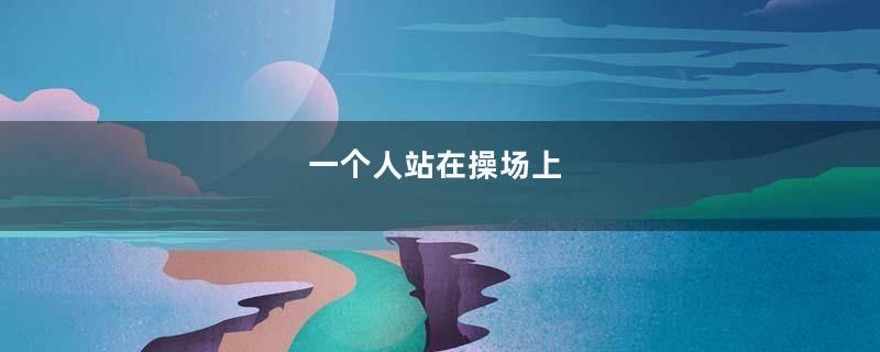 一个人站在操场上