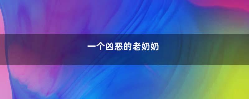 一个凶恶的老奶奶