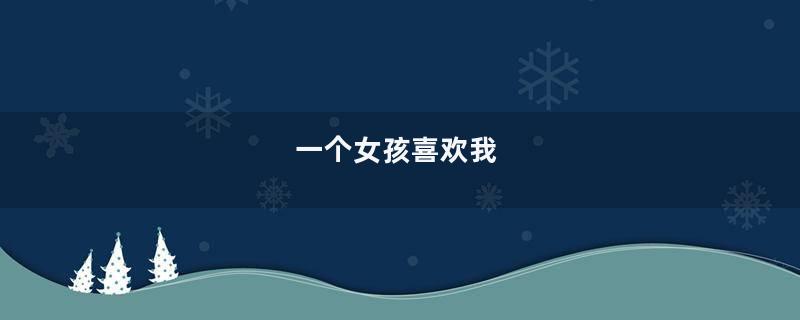 一个女孩喜欢我