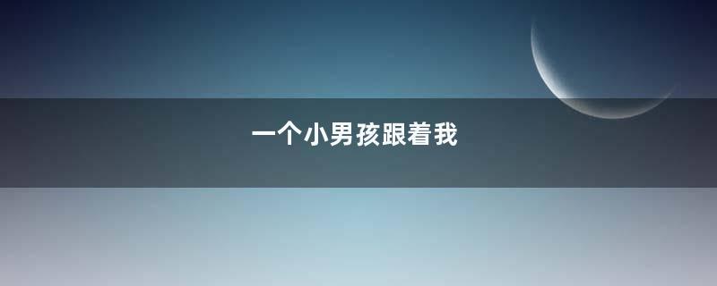 一个小男孩跟着我