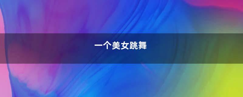 一个美女跳舞