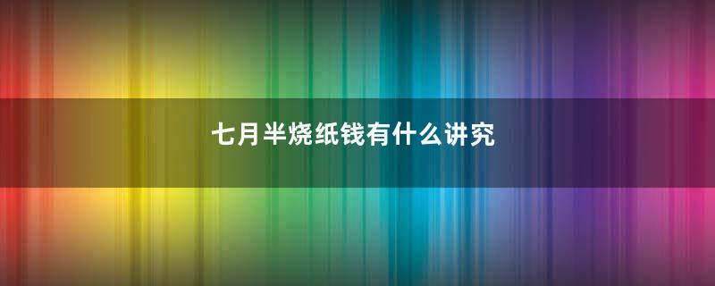 七月半烧纸钱有什么讲究