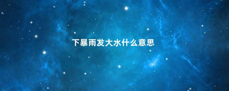 下暴雨发大水什么意思