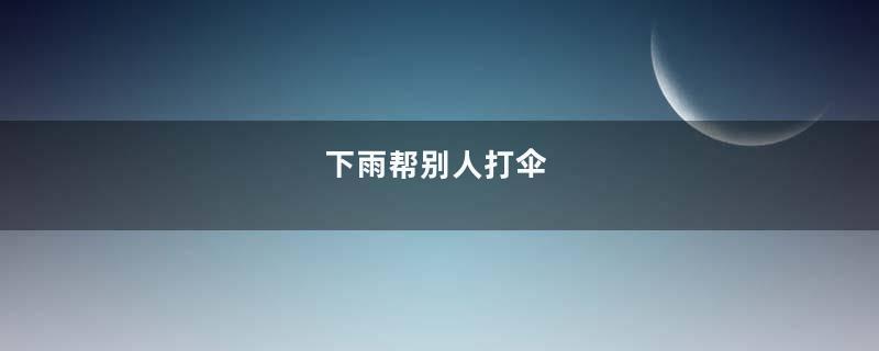 下雨帮别人打伞