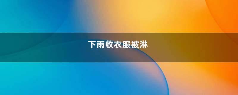 下雨收衣服被淋