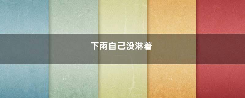 下雨自己没淋着