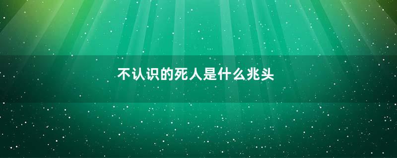 不认识的死人是什么兆头