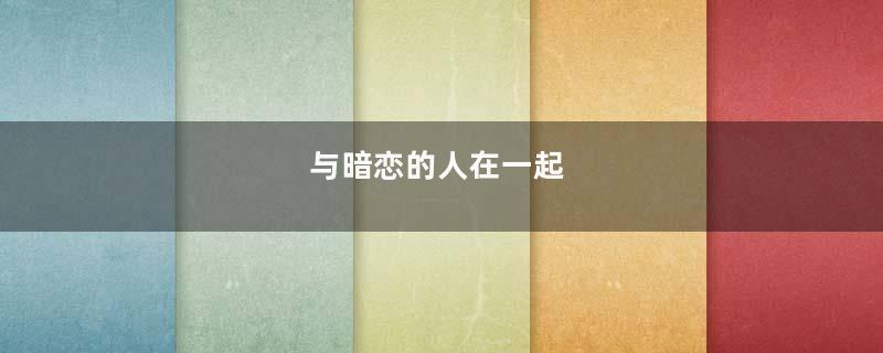 与暗恋的人在一起