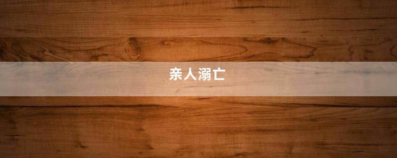 亲人溺亡