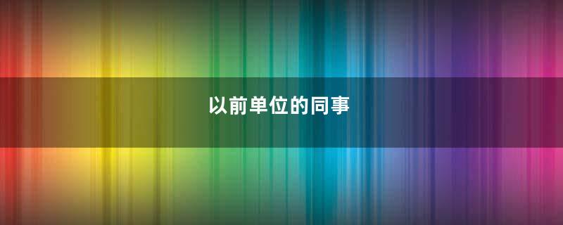 以前单位的同事