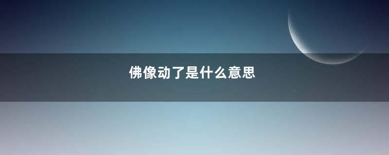佛像动了是什么意思