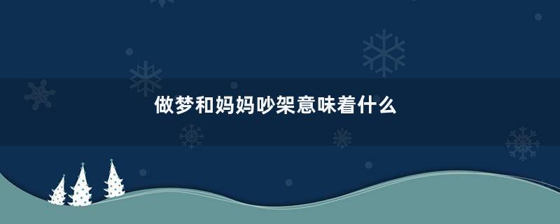 做梦和妈妈吵架意味着什么
