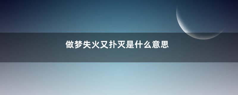 做梦失火又扑灭是什么意思