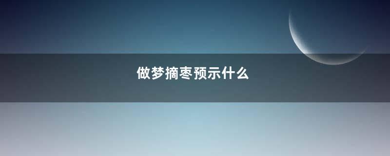 做梦摘枣预示什么