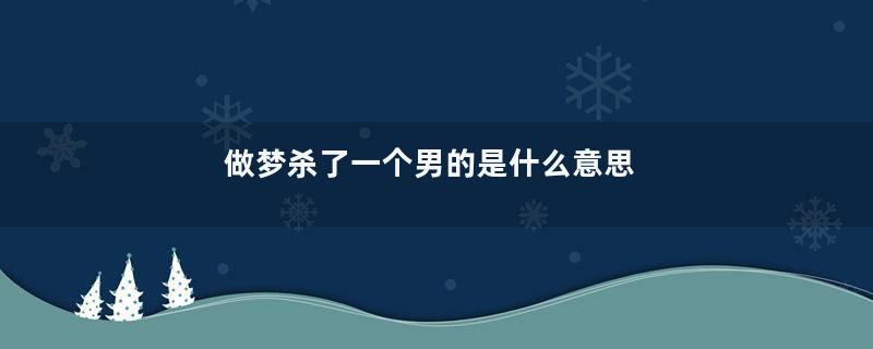做梦杀了一个男的是什么意思