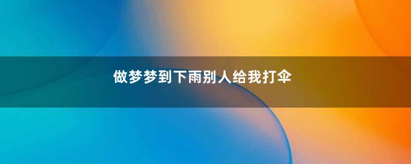 做梦梦到下雨别人给我打伞