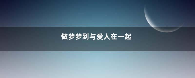 做梦梦到与爱人在一起