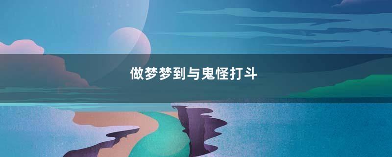 做梦梦到与鬼怪打斗
