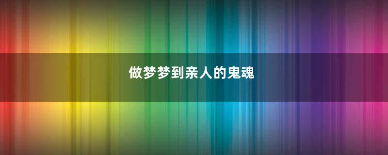 做梦梦到亲人的鬼魂