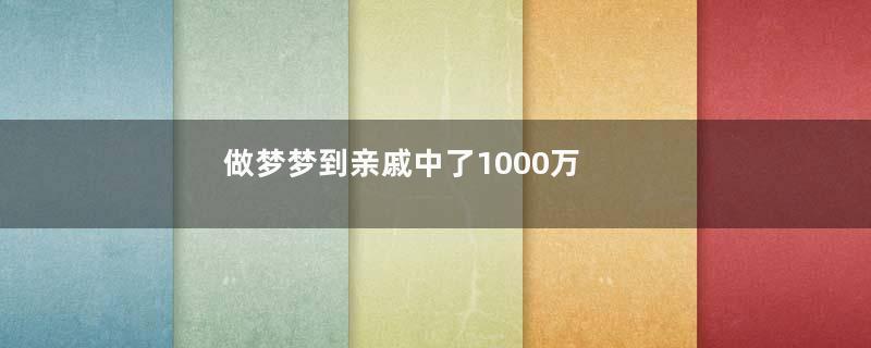 做梦梦到亲戚中了1000万