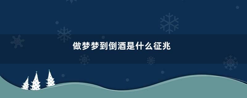 做梦梦到倒酒是什么征兆