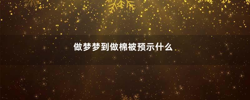做梦梦到做棉被预示什么