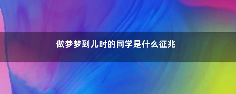 做梦梦到儿时的同学是什么征兆