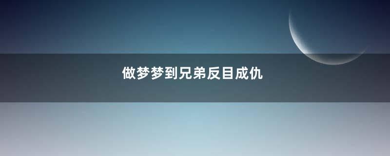 做梦梦到兄弟反目成仇