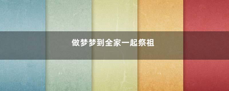 做梦梦到全家一起祭祖