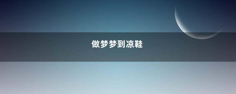 做梦梦到凉鞋