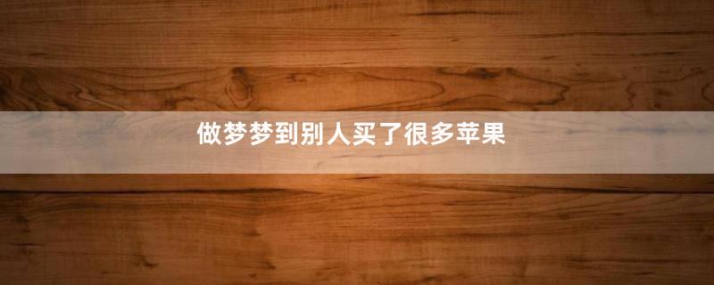 做梦梦到别人买了很多苹果