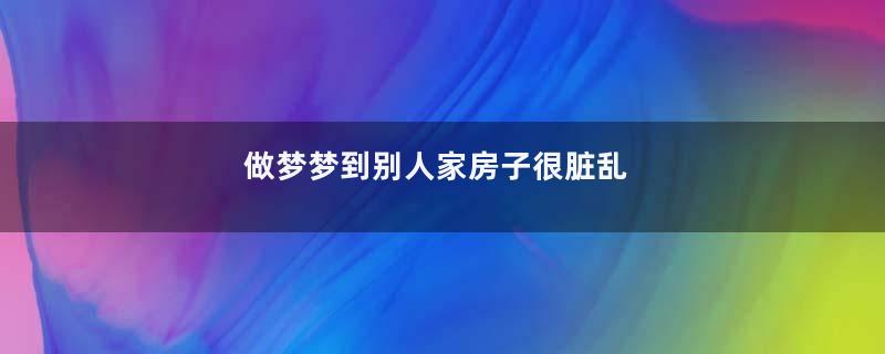 做梦梦到别人家房子很脏乱