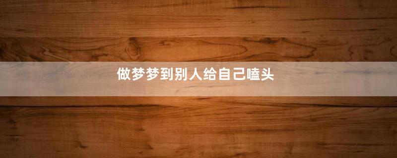 做梦梦到别人给自己嗑头