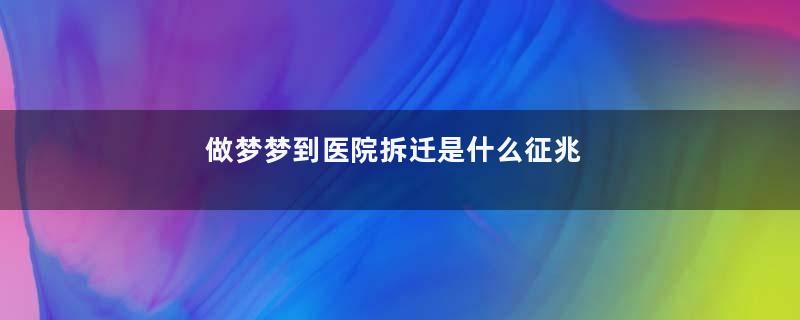 做梦梦到医院拆迁是什么征兆