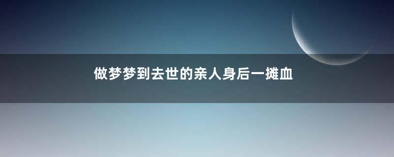 做梦梦到去世的亲人身后一摊血