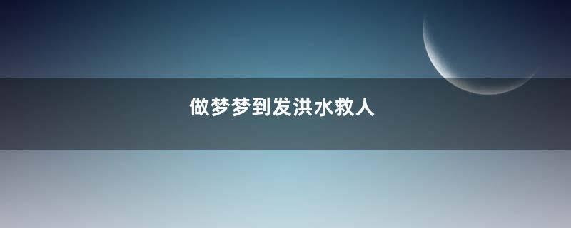 做梦梦到发洪水救人