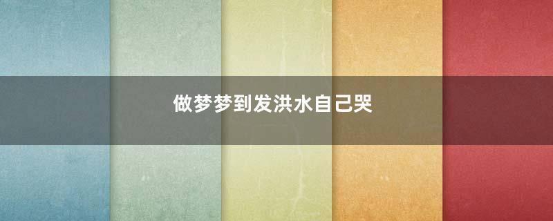做梦梦到发洪水自己哭