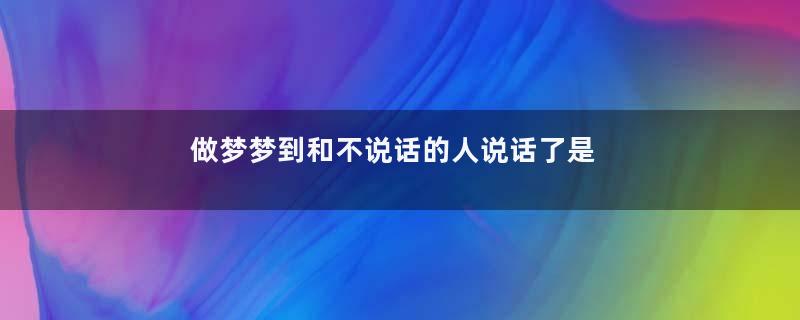 做梦梦到和不说话的人说话了是什么征兆