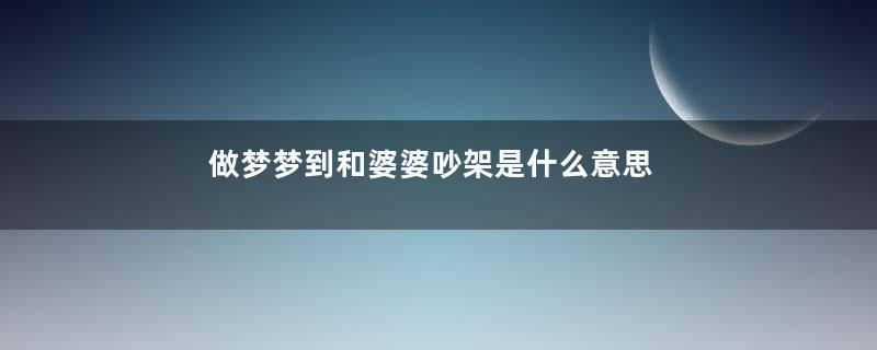 做梦梦到和婆婆吵架是什么意思