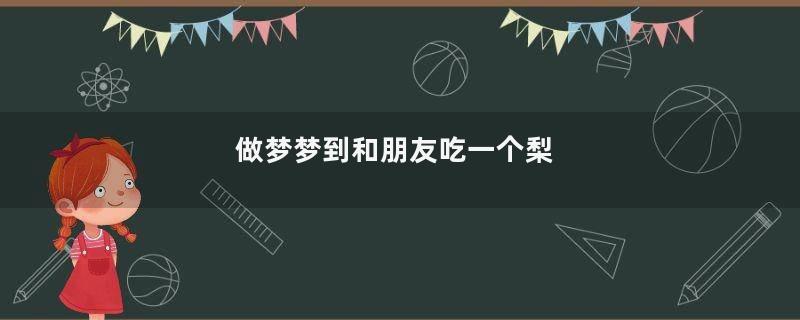 做梦梦到和朋友吃一个梨