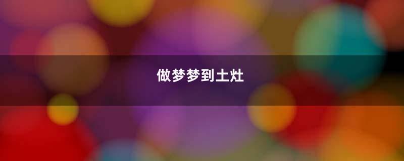做梦梦到土灶